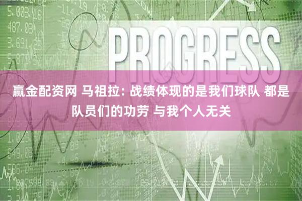 赢金配资网 马祖拉: 战绩体现的是我们球队 都是队员们的功劳 与我个人无关