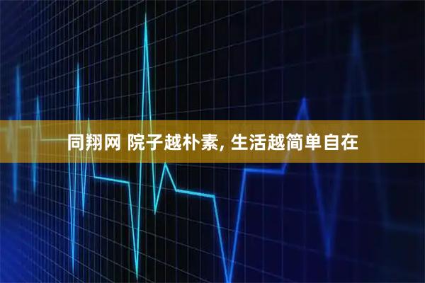 同翔网 院子越朴素, 生活越简单自在