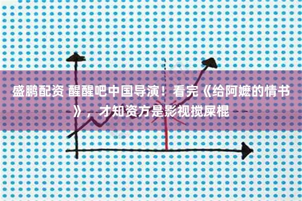 盛鹏配资 醒醒吧中国导演！看完《给阿嬷的情书》，才知资方是影视搅屎棍