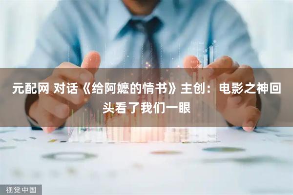 元配网 对话《给阿嬷的情书》主创：电影之神回头看了我们一眼