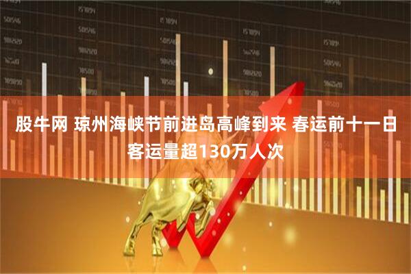 股牛网 琼州海峡节前进岛高峰到来 春运前十一日客运量超130万人次